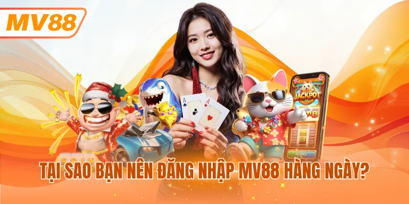 Tại sao bạn nên đăng nhập MV88 hàng ngày?